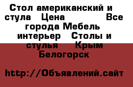 Стол американский и 2 стула › Цена ­ 14 000 - Все города Мебель, интерьер » Столы и стулья   . Крым,Белогорск